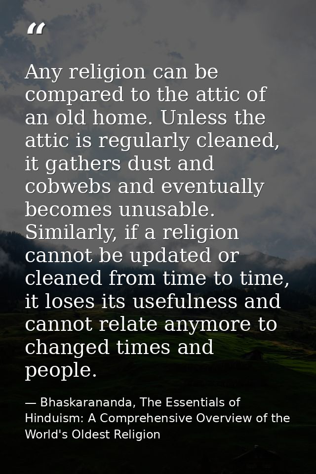Any religion can be compared to the attic of an old home. Unless the attic is regularly cleaned, it gathers dust and cob — Bhaskarananda, The Essentials of Hinduism: A Comprehensive Overview of the World's Oldest Religion