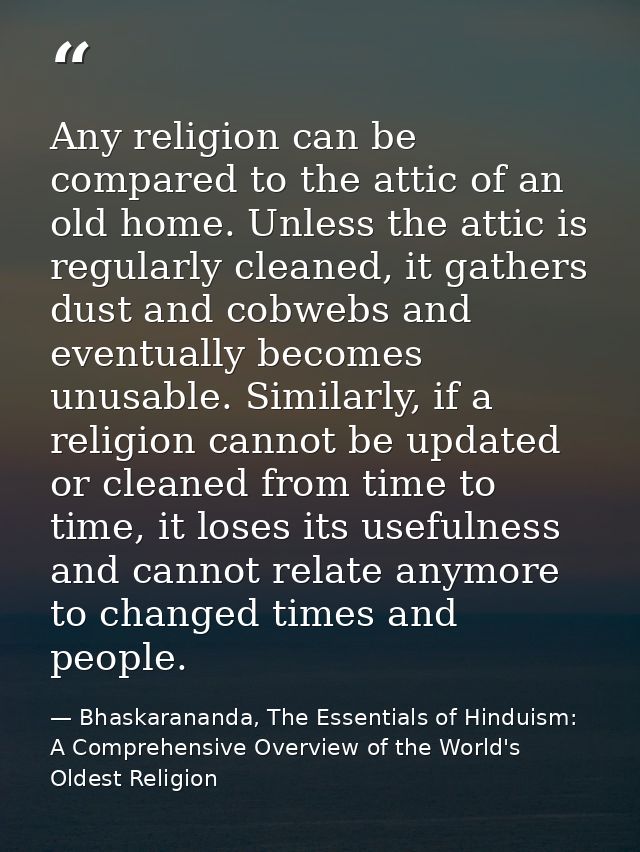 Any religion can be compared to the attic of an old home. Unless the attic is regularly cleaned, it gathers dust and cob — Bhaskarananda, The Essentials of Hinduism: A Comprehensive Overview of the World's Oldest Religion