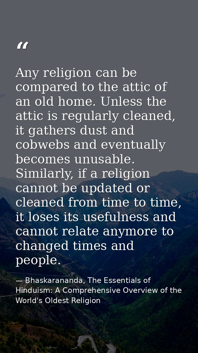 Any religion can be compared to the attic of an old home. Unless the attic is regularly cleaned, it gathers dust and cob — Bhaskarananda, The Essentials of Hinduism: A Comprehensive Overview of the World's Oldest Religion
