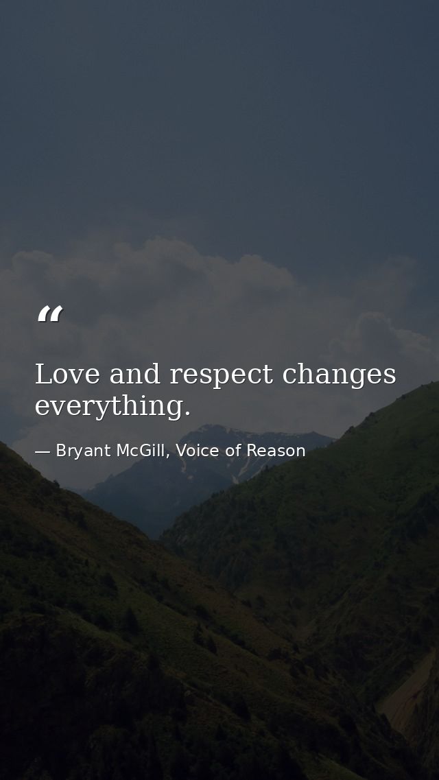 Love and respect changes everything. — Bryant McGill, Voice of Reason