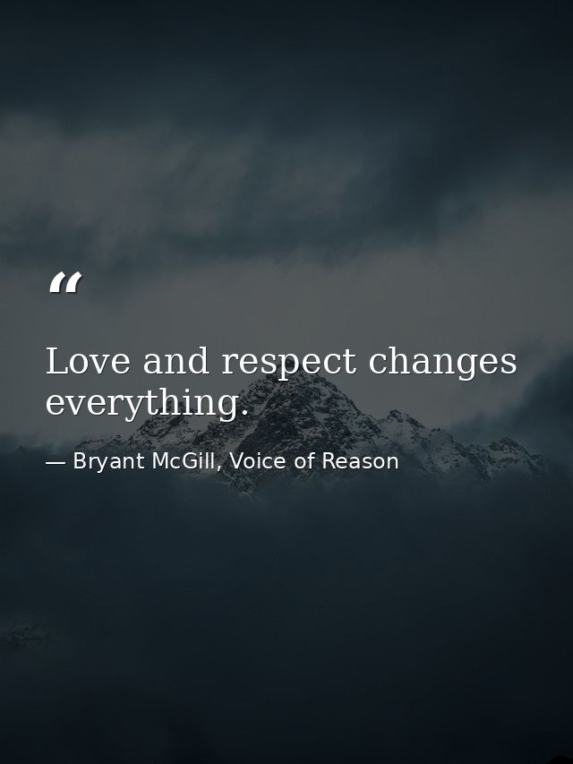 Love and respect changes everything. — Bryant McGill, Voice of Reason