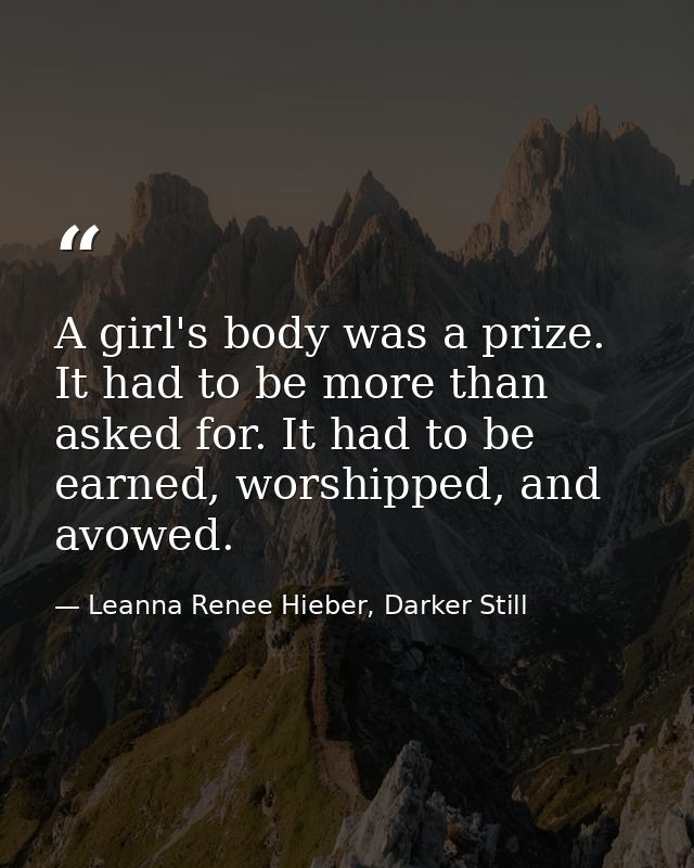 A girl's body was a prize. It had to be more than asked for. It had to be earned, worshipped, and avowed. — Leanna Renee Hieber, Darker Still