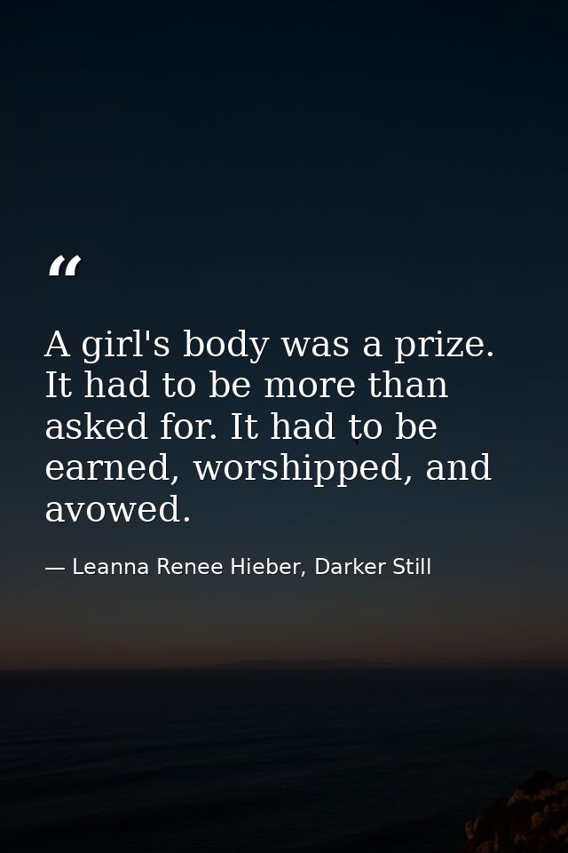 A girl's body was a prize. It had to be more than asked for. It had to be earned, worshipped, and avowed. — Leanna Renee Hieber, Darker Still
