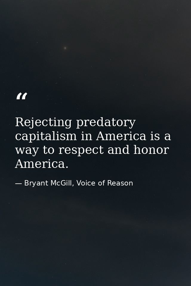 Rejecting predatory capitalism in America is a way to respect and honor America. — Bryant McGill, Voice of Reason