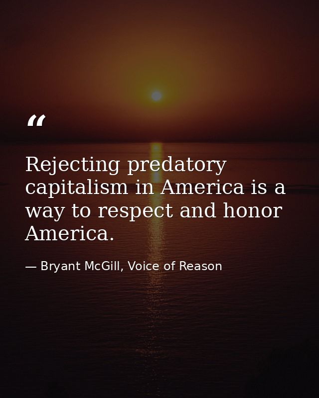 Rejecting predatory capitalism in America is a way to respect and honor America. — Bryant McGill, Voice of Reason