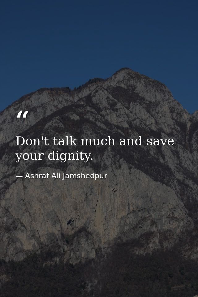 Don't talk much and save your dignity. — Ashraf Ali Jamshedpur