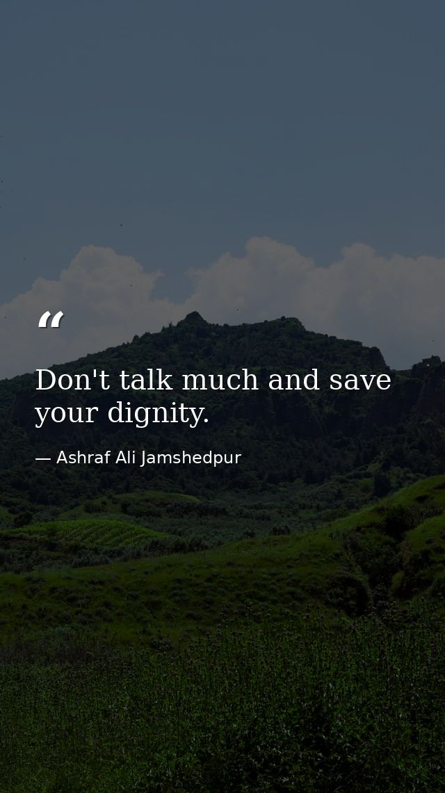 Don't talk much and save your dignity. — Ashraf Ali Jamshedpur
