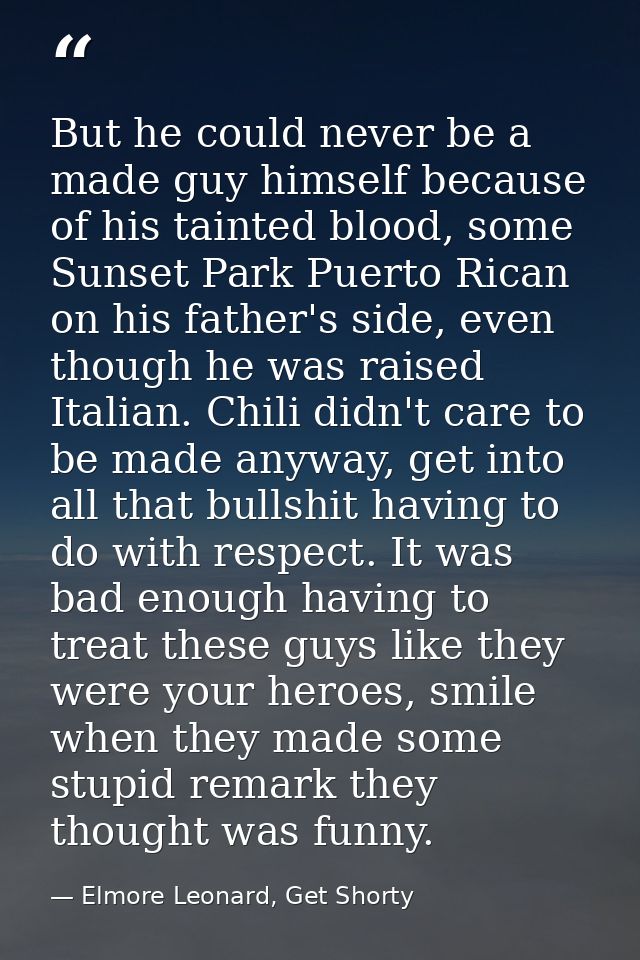 But he could never be a made guy himself because of his tainted blood, some Sunset Park Puerto Rican on his father's sid — Elmore Leonard, Get Shorty