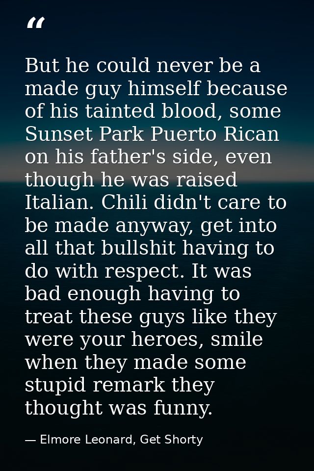 But he could never be a made guy himself because of his tainted blood, some Sunset Park Puerto Rican on his father's sid — Elmore Leonard, Get Shorty