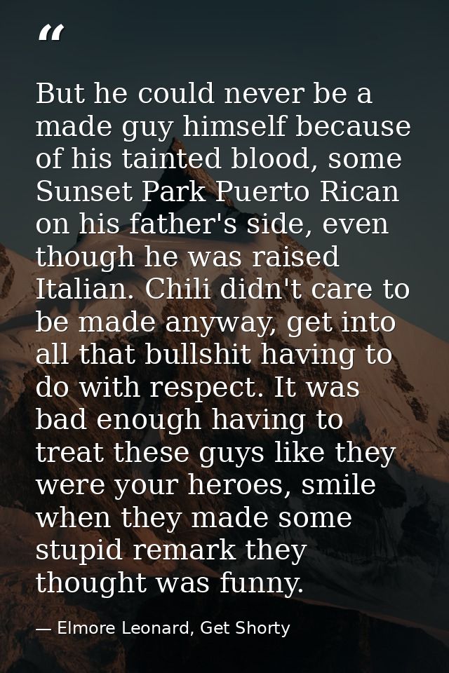 But he could never be a made guy himself because of his tainted blood, some Sunset Park Puerto Rican on his father's sid — Elmore Leonard, Get Shorty