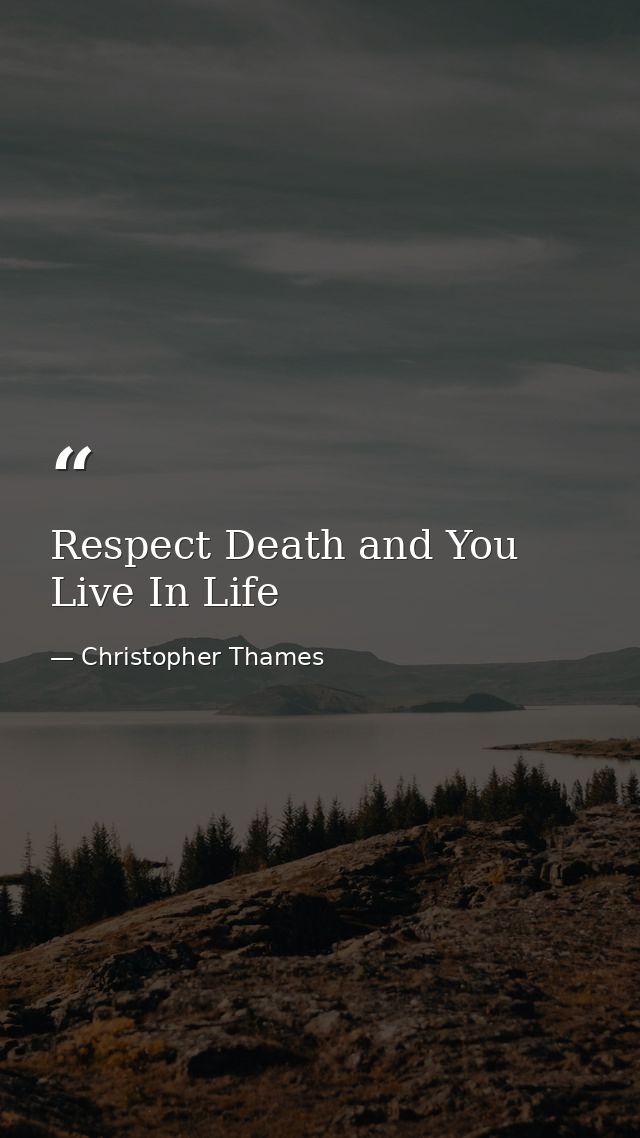 Respect Death and You Live In Life — Christopher Thames