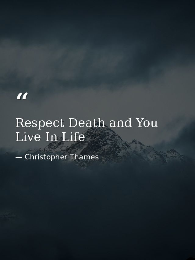 Respect Death and You Live In Life — Christopher Thames