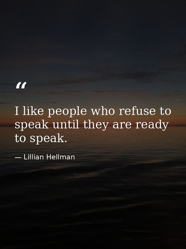 I like people who refuse to speak until they are ready to speak. — Lillian Hellman