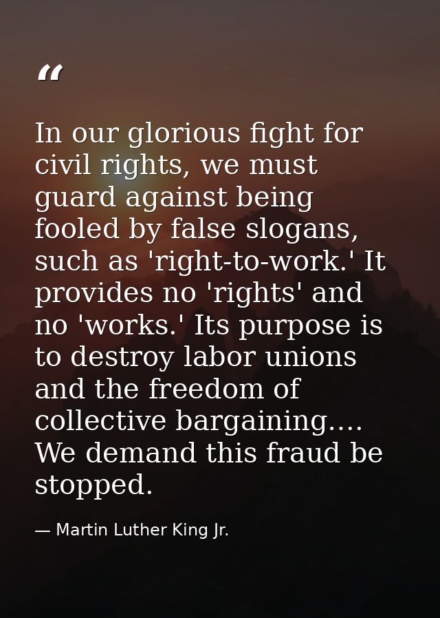 In our glorious fight for civil rights, we must guard against being fooled by false slogans, such as 'right-to-work.' It — Martin Luther King Jr.