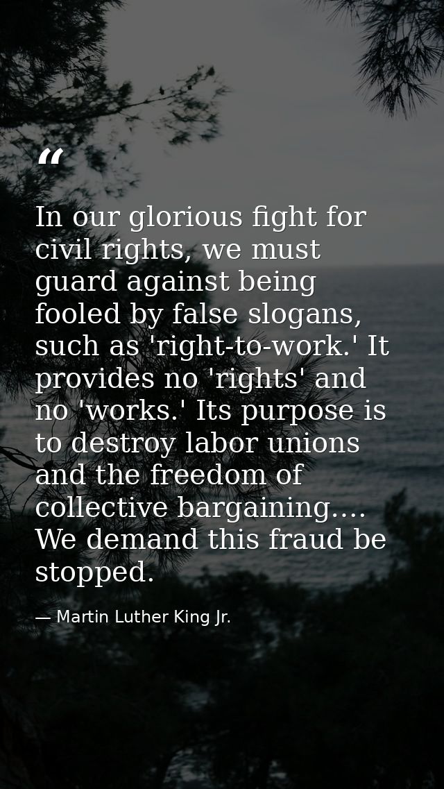 In our glorious fight for civil rights, we must guard against being fooled by false slogans, such as 'right-to-work.' It — Martin Luther King Jr.