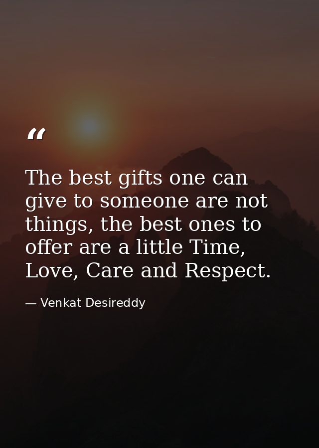 The best gifts one can give to someone are not things, the best ones to offer are a little Time, Love, Care and Respect. — Venkat Desireddy
