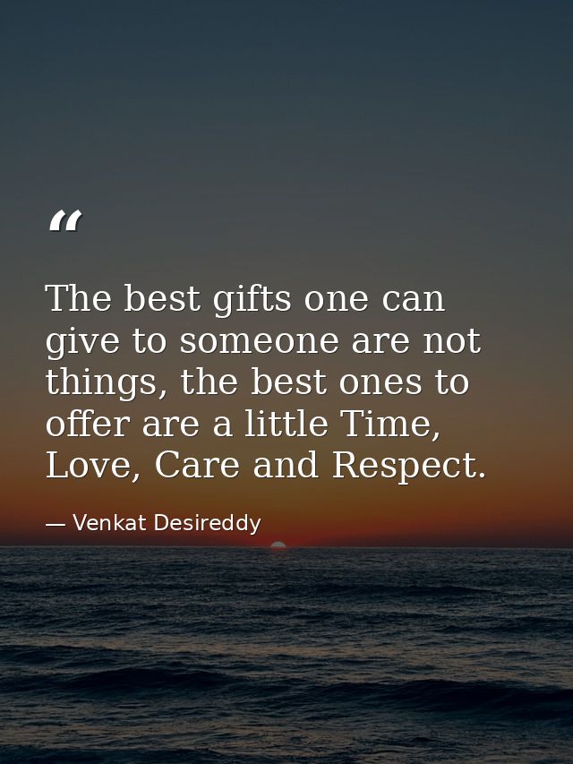 The best gifts one can give to someone are not things, the best ones to offer are a little Time, Love, Care and Respect. — Venkat Desireddy