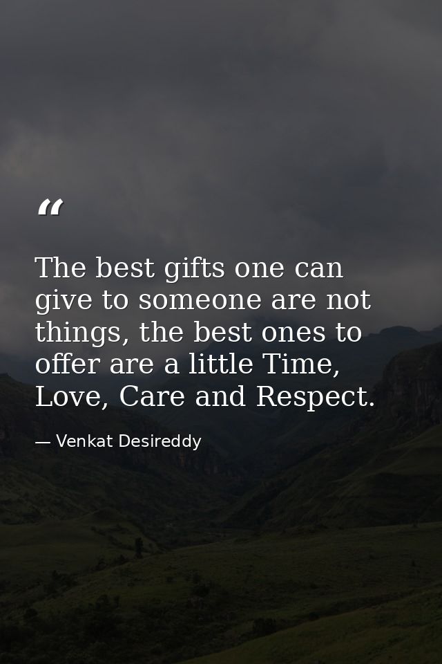 The best gifts one can give to someone are not things, the best ones to offer are a little Time, Love, Care and Respect. — Venkat Desireddy