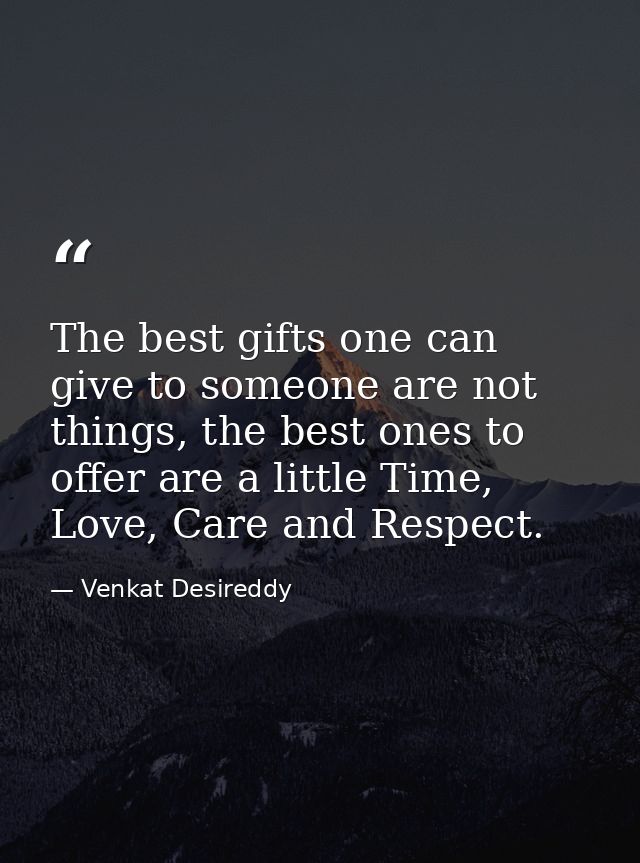 The best gifts one can give to someone are not things, the best ones to offer are a little Time, Love, Care and Respect. — Venkat Desireddy