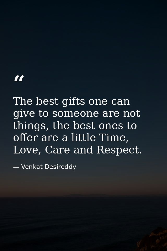 The best gifts one can give to someone are not things, the best ones to offer are a little Time, Love, Care and Respect. — Venkat Desireddy