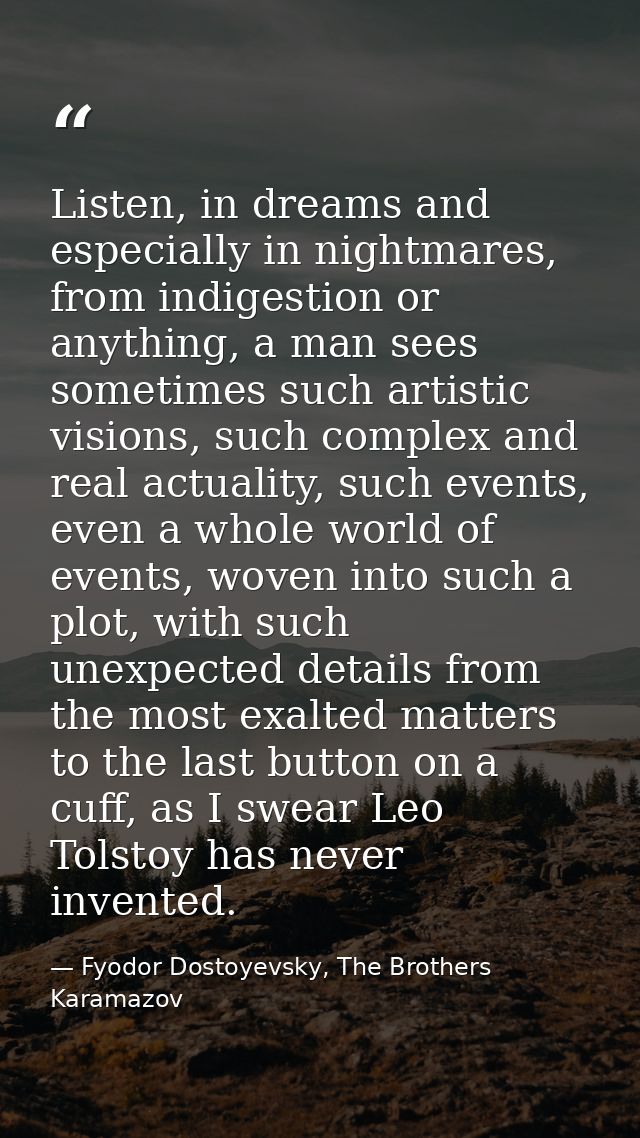 Listen, in dreams and especially in nightmares, from indigestion or anything, a man sees sometimes such artistic visions — Fyodor Dostoyevsky, The Brothers Karamazov