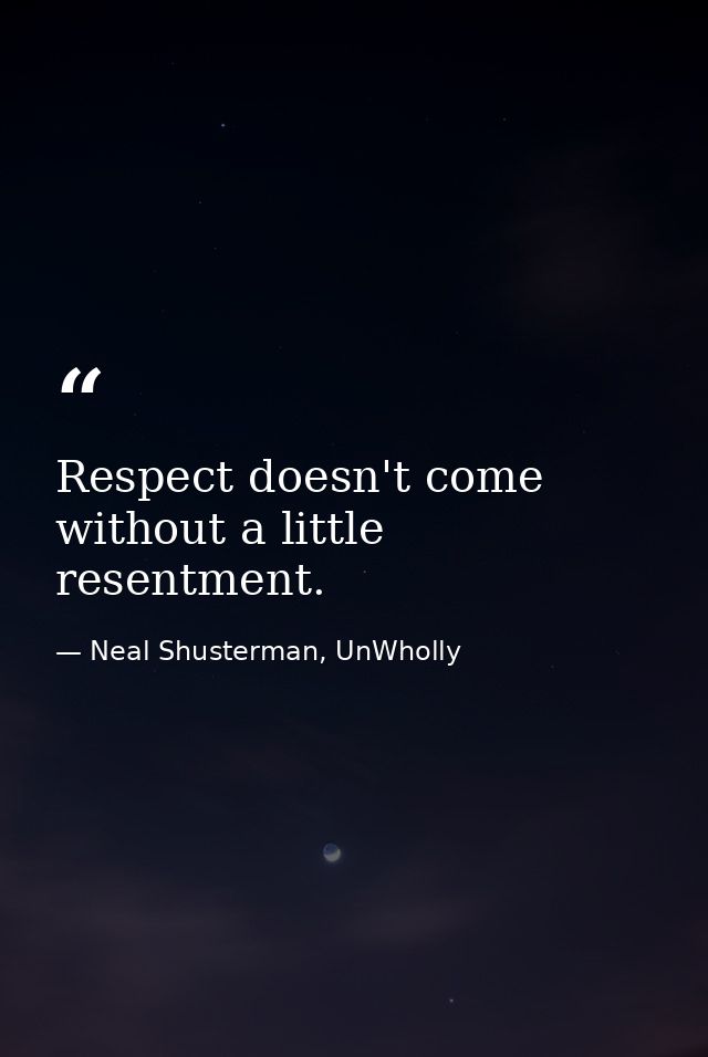 Respect doesn't come without a little resentment. — Neal Shusterman, UnWholly