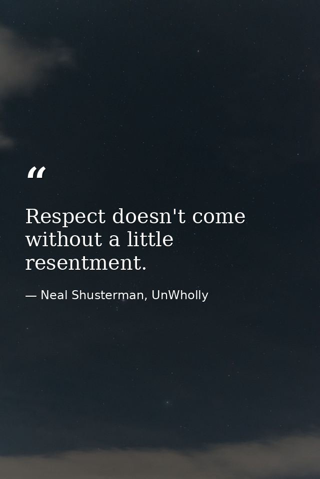 Respect doesn't come without a little resentment. — Neal Shusterman, UnWholly