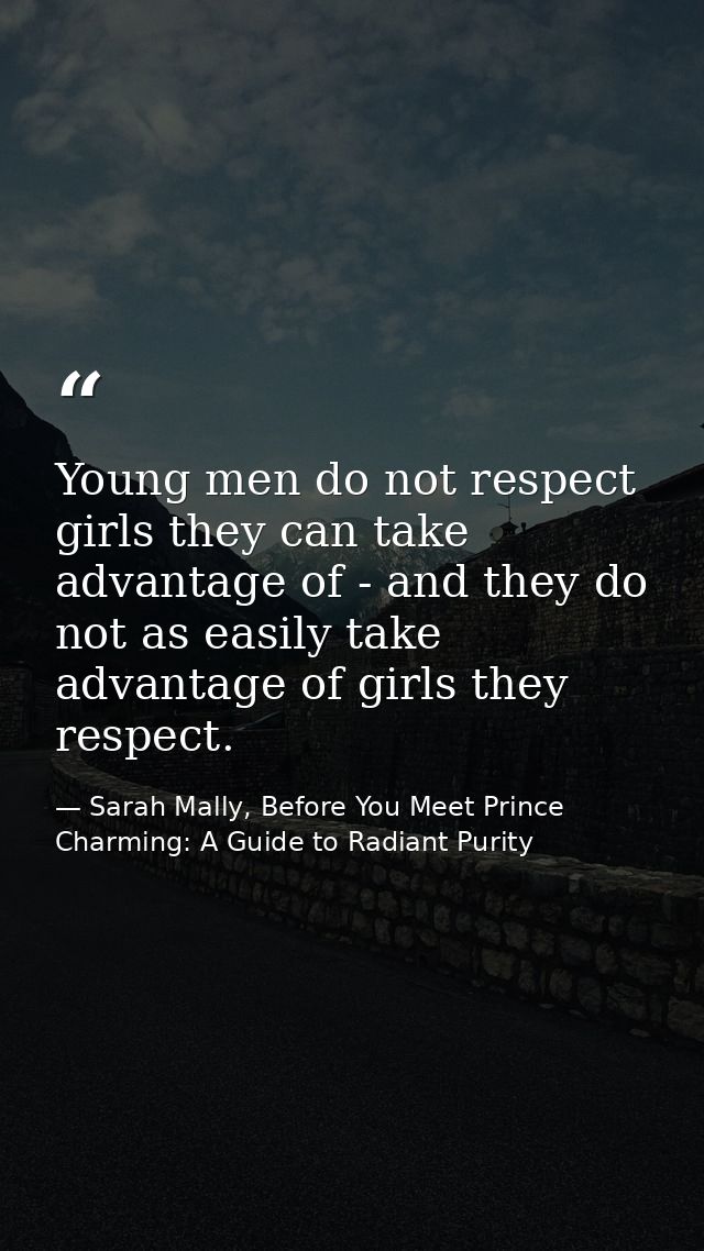 Young men do not respect girls they can take advantage of - and they do not as easily take advantage of girls they respe — Sarah Mally, Before You Meet Prince Charming: A Guide to Radiant Purity