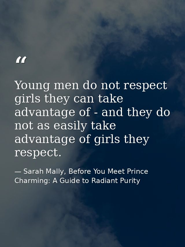 Young men do not respect girls they can take advantage of - and they do not as easily take advantage of girls they respe — Sarah Mally, Before You Meet Prince Charming: A Guide to Radiant Purity