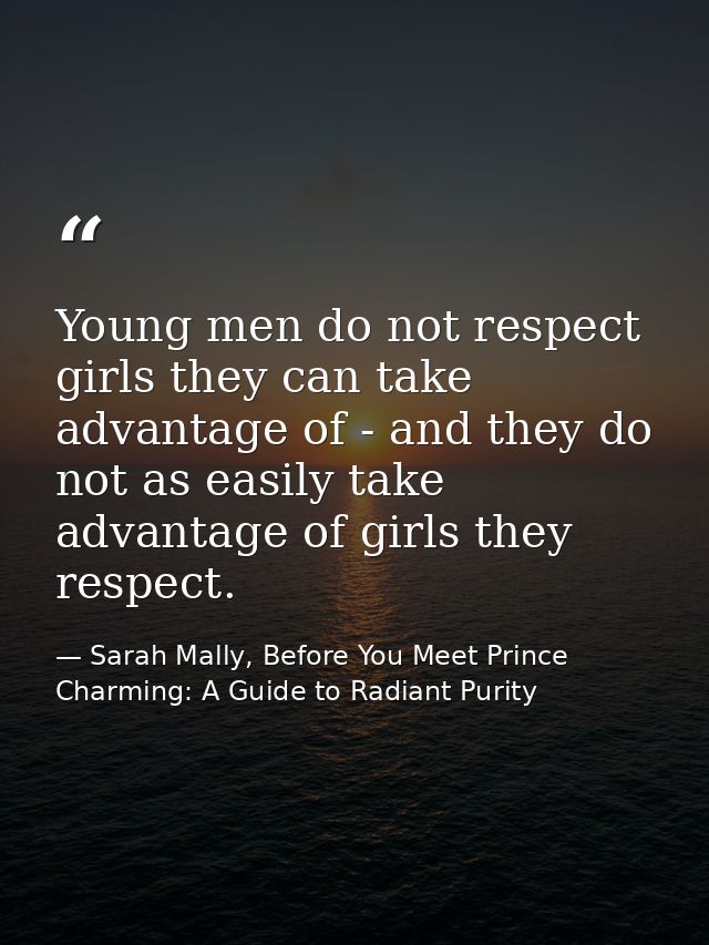 Young men do not respect girls they can take advantage of - and they do not as easily take advantage of girls they respe — Sarah Mally, Before You Meet Prince Charming: A Guide to Radiant Purity