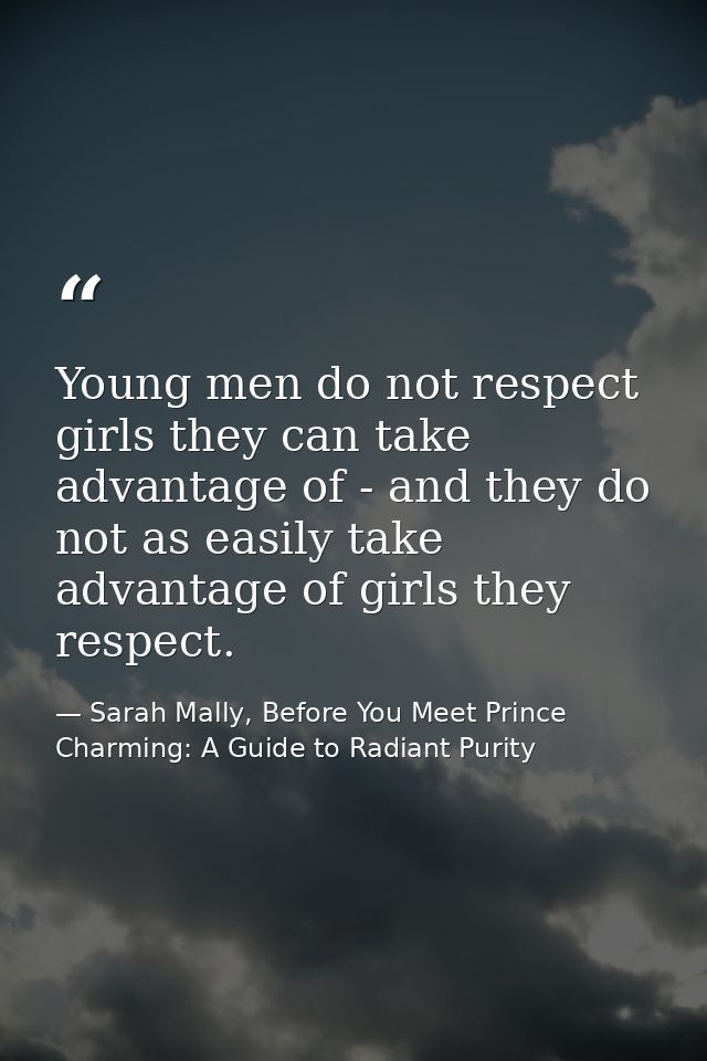 Young men do not respect girls they can take advantage of - and they do not as easily take advantage of girls they respe — Sarah Mally, Before You Meet Prince Charming: A Guide to Radiant Purity