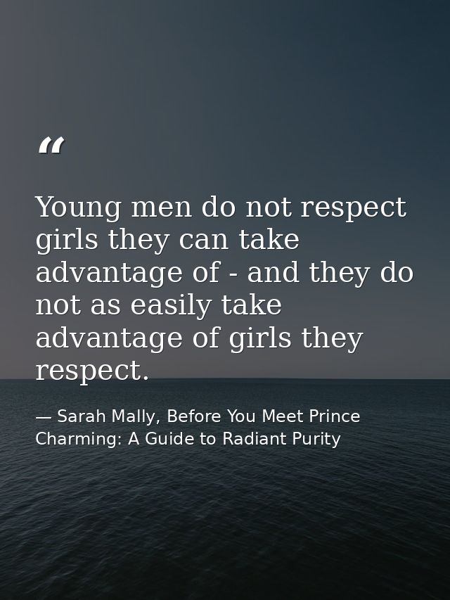 Young men do not respect girls they can take advantage of - and they do not as easily take advantage of girls they respe — Sarah Mally, Before You Meet Prince Charming: A Guide to Radiant Purity