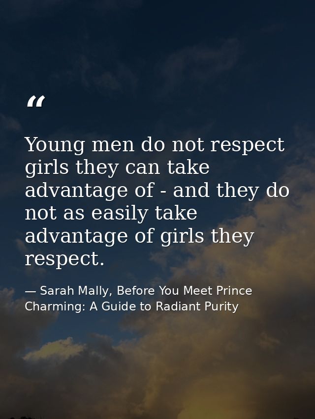 Young men do not respect girls they can take advantage of - and they do not as easily take advantage of girls they respe — Sarah Mally, Before You Meet Prince Charming: A Guide to Radiant Purity