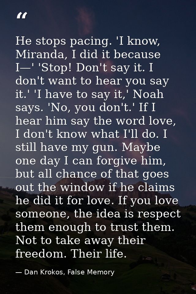 He stops pacing. 'I know, Miranda, I did it because I—' 'Stop! Don't say it. I don't want to hear you say it.' 'I have t — Dan Krokos, False Memory