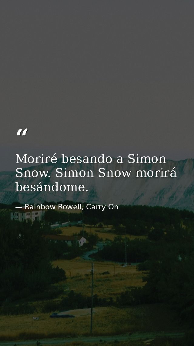 Moriré besando a Simon Snow. Simon Snow morirá besándome. — Rainbow Rowell, Carry On