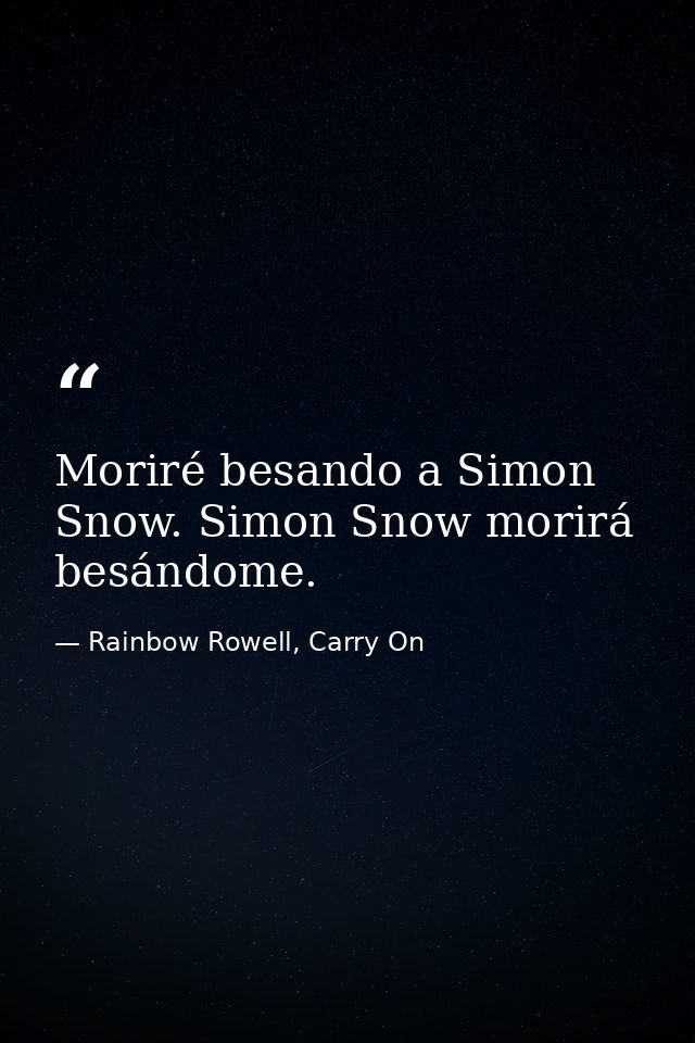 Moriré besando a Simon Snow. Simon Snow morirá besándome. — Rainbow Rowell, Carry On