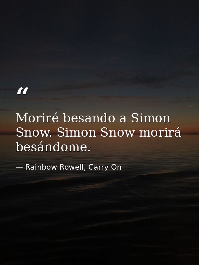 Moriré besando a Simon Snow. Simon Snow morirá besándome. — Rainbow Rowell, Carry On