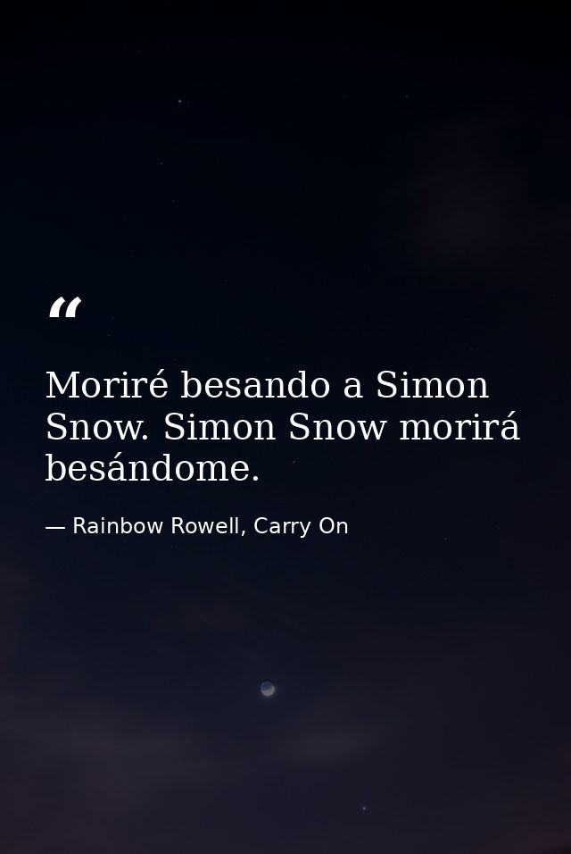 Moriré besando a Simon Snow. Simon Snow morirá besándome. — Rainbow Rowell, Carry On