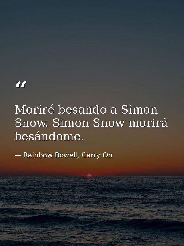 Moriré besando a Simon Snow. Simon Snow morirá besándome. — Rainbow Rowell, Carry On