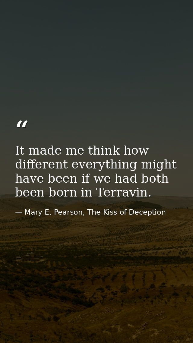 It made me think how different everything might have been if we had both been born in Terravin. — Mary E. Pearson, The Kiss of Deception