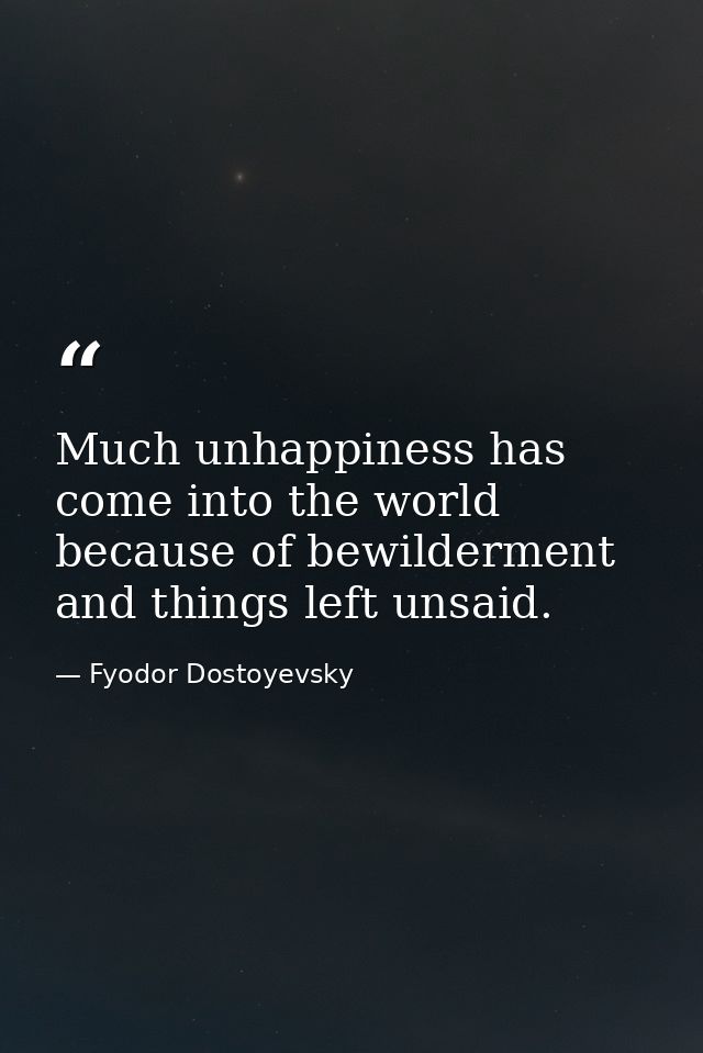 Much unhappiness has come into the world because of bewilderment and things left unsaid. — Fyodor Dostoyevsky