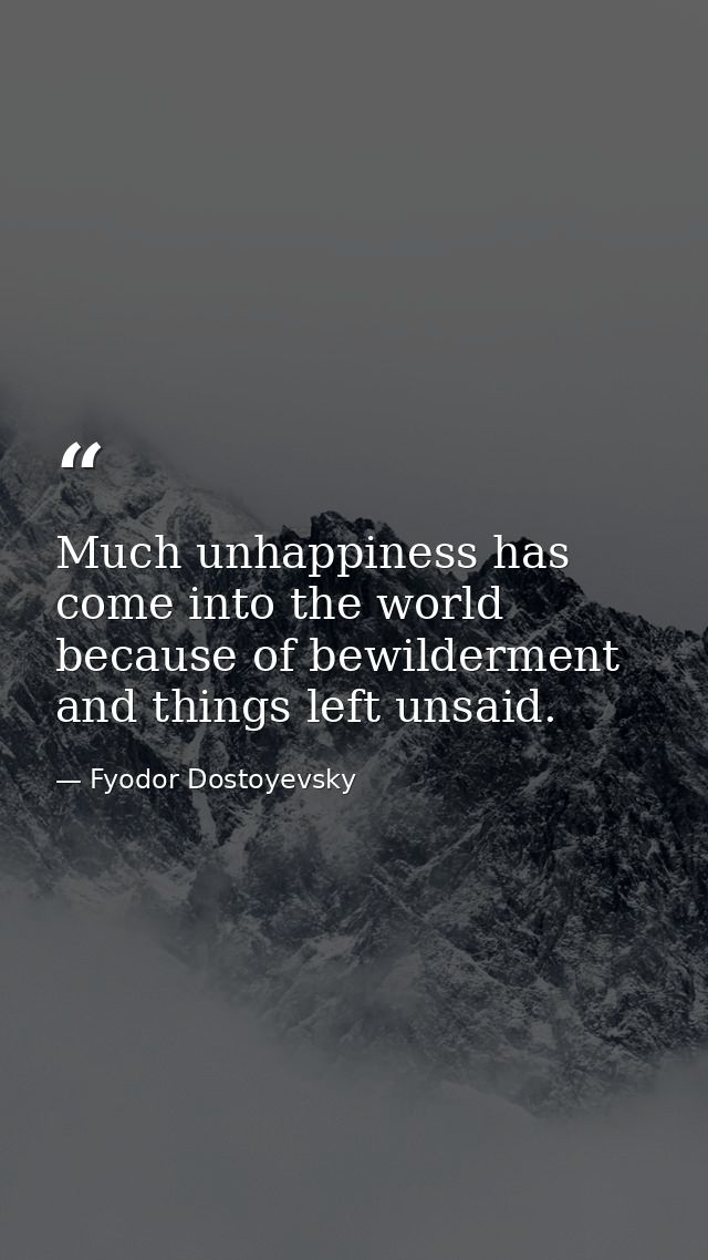 Much unhappiness has come into the world because of bewilderment and things left unsaid. — Fyodor Dostoyevsky