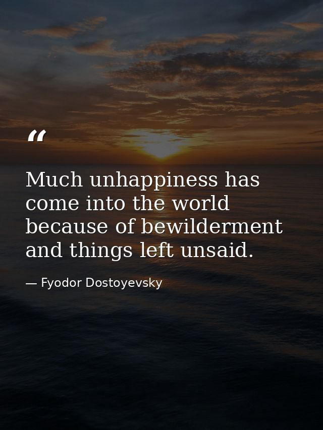 Much unhappiness has come into the world because of bewilderment and things left unsaid. — Fyodor Dostoyevsky