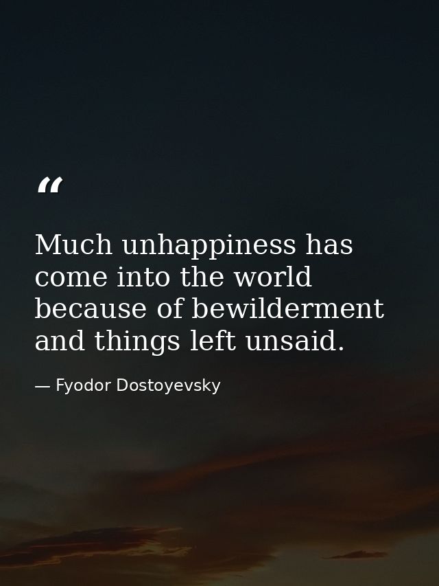 Much unhappiness has come into the world because of bewilderment and things left unsaid. — Fyodor Dostoyevsky