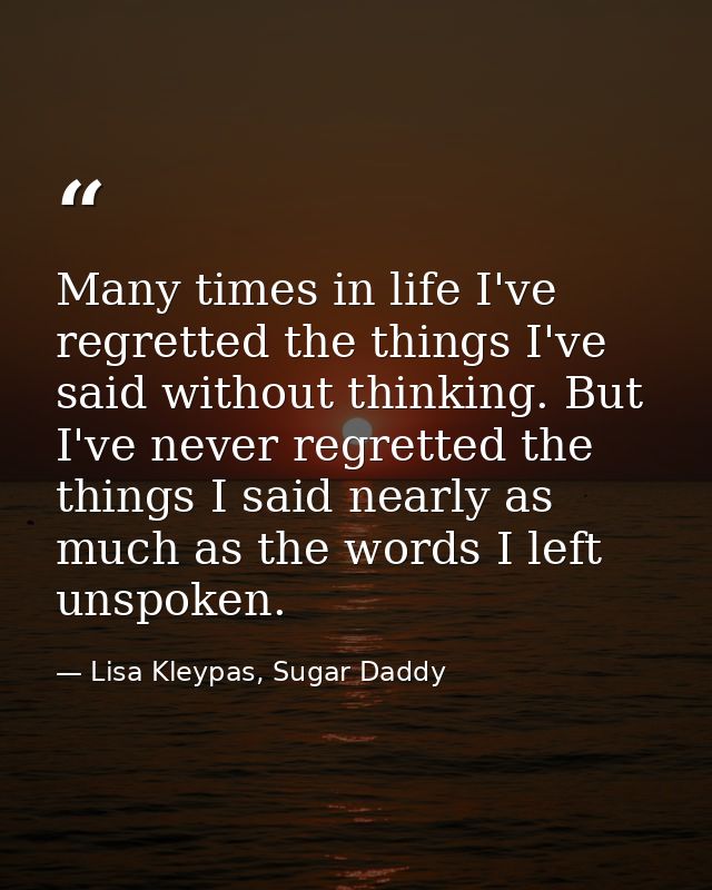Many times in life I've regretted the things I've said without thinking. But I've never regretted the things I said near — Lisa Kleypas, Sugar Daddy