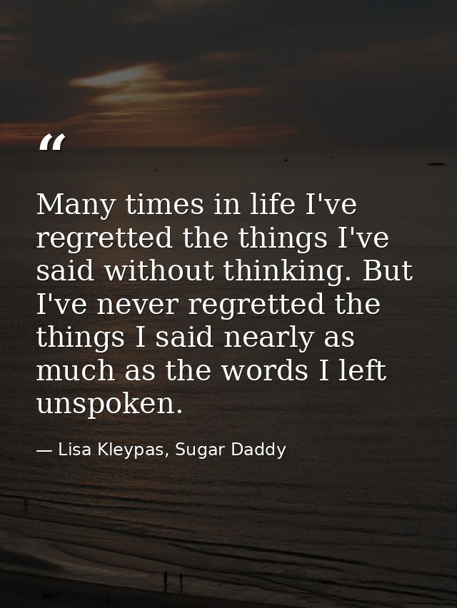 Many times in life I've regretted the things I've said without thinking. But I've never regretted the things I said near — Lisa Kleypas, Sugar Daddy