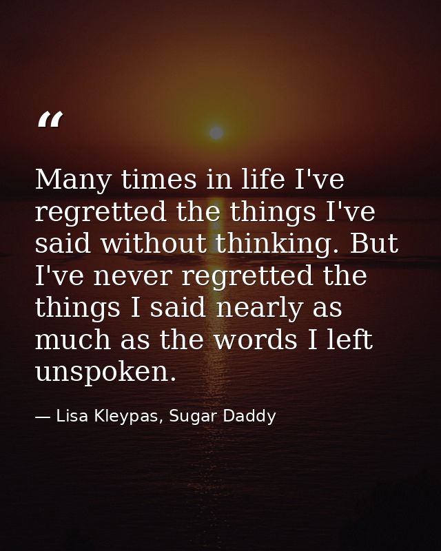 Many times in life I've regretted the things I've said without thinking. But I've never regretted the things I said near — Lisa Kleypas, Sugar Daddy