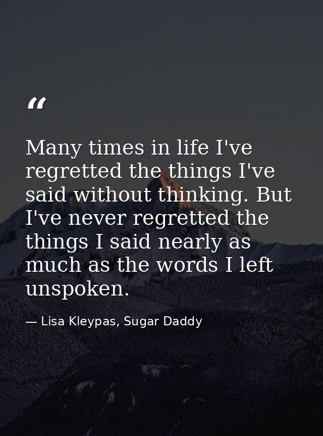 Many times in life I've regretted the things I've said without thinking. But I've never regretted the things I said near — Lisa Kleypas, Sugar Daddy