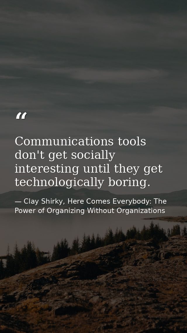 Communications tools don't get socially interesting until they get technologically boring. — Clay Shirky, Here Comes Everybody: The Power of Organizing Without Organizations