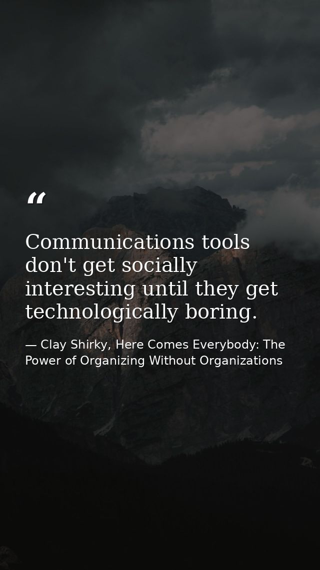 Communications tools don't get socially interesting until they get technologically boring. — Clay Shirky, Here Comes Everybody: The Power of Organizing Without Organizations